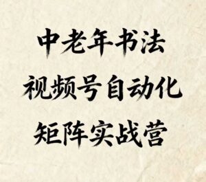 中老年书法视频号自动化矩阵实战营,一套自动化流程玩转中老年书法视频号矩阵-中创网_分享创业项目_助您在家赚钱