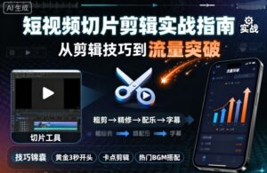 短视频切片剪辑实战指南，从剪辑技巧到流量突破-中创网_分享创业项目_助您在家赚钱
