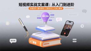 (15911期)短视频实战文案课:从入门到进阶 标题创作+脚本撰写+文案优化三大核心模块-中创网_分享创业项目_助您在家赚钱