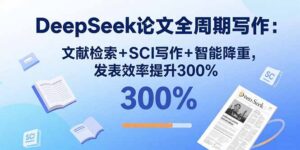 (15919期)DeepSeek论文全周期写作:文献检索+SCI写作+智能降重,发表效率提升300%-中创网_分享创业项目_助您在家赚钱