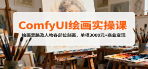 ComfyUI绘画实操课,绘画思路及人物各部位刻画,单项3000元+商业变现-中创网_分享创业项目_助您在家赚钱