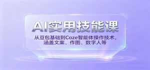 AI实用技能课，从豆包基础到Coze智能体操作技术，涵盖文案、作图、数字人等-中创网_分享创业项目_助您在家赚钱