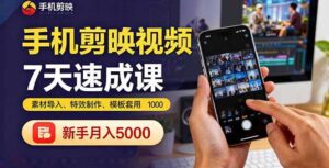 (16124期)手机剪映视频7天速成课:素材导入、特效制作、模板套用,新手月入5000+-中创网_分享创业项目_助您在家赚钱