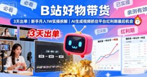 B站好物带货,3天出单,新手月入1W实操拆解,AI生成视频,抓住平台红利期最后机会-中创网_分享创业项目_助您在家赚钱