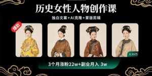 （15927期）历史女性人物创作课：独白文案+AI克隆+蒙版剪辑，3个月涨粉22w+副业月入3w-中创网_分享创业项目_助您在家赚钱