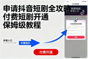 申请抖音短剧全攻略付费短剧开通，保姆级教程-中创网_分享创业项目_助您在家赚钱