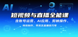 短视频与直播全能课,含账号运营、AI应用、剪映操作、特效制作、带货及直播技巧等-中创网_分享创业项目_助您在家赚钱