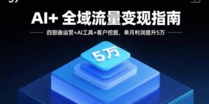 (15940期)AI+全域流量变现指南,四部曲运营+AI工具+客户挖掘,单月利润提升5万-中创网_分享创业项目_助您在家赚钱