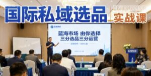 国际私域选品实战课,蓝海市场由你选择,七分选品三分运营-中创网_分享创业项目_助您在家赚钱