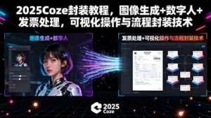 (15980期)2025Coze封装教程,图像生成+数字人+发票处理,可视化操作与流程封装技术-中创网_分享创业项目_助您在家赚钱