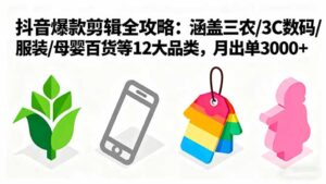 (16082期)爆款剪辑全攻略:涵盖三农/3C数码/服装/母婴百货等12大品类,月出单3000+-中创网_分享创业项目_助您在家赚钱