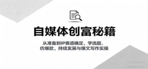 自媒体创富秘籍：从准备到IP赛道确定，学选题、仿爆款，持续发展与爆文写作实操-中创网_分享创业项目_助您在家赚钱