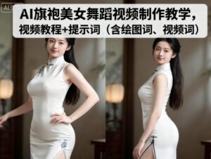 AI旗袍美女舞蹈视频制作教学,视频教程+提示词(含绘图词、视频词)-中创网_分享创业项目_助您在家赚钱
