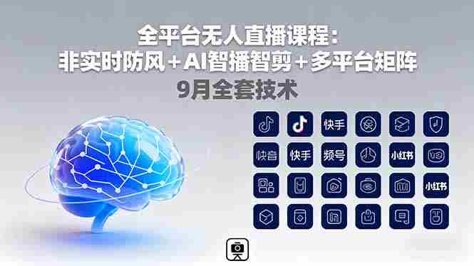 （16134期）全平台无人直播课程：非实时防风＋AI智播智剪＋多平台矩阵，9月全套技术-中创网_分享创业项目_助您在家赚钱