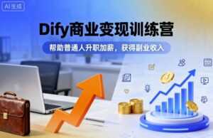 Dify商业变现训练营,帮助普通人升职加薪,获得副业收入-中创网_分享创业项目_助您在家赚钱