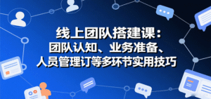 线上团队搭建课:团队认知、业务准备、人员管理、协议签订等多环节实用技巧-中创网_分享创业项目_助您在家赚钱