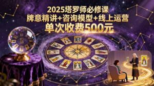 (15997期)2025塔罗师必修课,牌意精讲+咨询模型+线上运营,单次收费500元-中创网_分享创业项目_助您在家赚钱