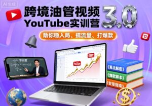 跨境油管视频YouTube实训营3.0,助你稳入局、搞流量、打爆款-中创网_分享创业项目_助您在家赚钱