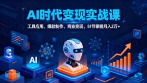 (16093期)AI时代全场景实战课,工具应用、爆款制作、商业变现,51节掌握月入2万+-中创网_分享创业项目_助您在家赚钱