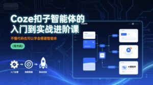 Coze扣子智能体的入门到实战进阶课，不懂代码也可以学会搭建智能体-中创网_分享创业项目_助您在家赚钱