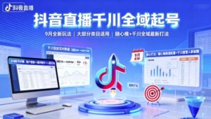 抖音直播千川全域起号,9月全新玩法,大部分类目适用,随心推以及千川全域最新打法-中创网_分享创业项目_助您在家赚钱