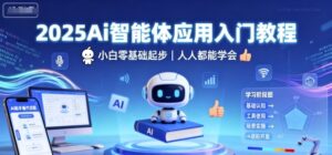 2025Ai智能体应用入门教程,小白零基础起步,人人都能学会-中创网_分享创业项目_助您在家赚钱