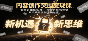 内容创作突围变现课:重塑认知找机遇,探索方向抓关键,从吸睛开头到高光结尾-中创网_分享创业项目_助您在家赚钱