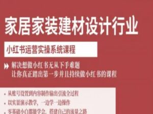 家居家装建材设计行业小红书运营实操系统课程,解决想做小红书无从下手难题让你真正踏出第一步-中创网_分享创业项目_助您在家赚钱