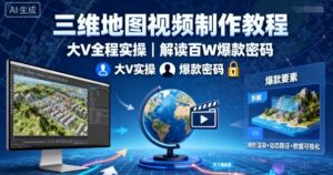 三维地图视频制作教程,大V全程实操,解读百W爆款密码-中创网_分享创业项目_助您在家赚钱