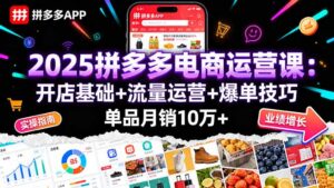 (16018期)2025拼多多电商运营课:开店基础+流量运营+爆单技巧,单品月销10万+-中创网_分享创业项目_助您在家赚钱