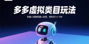 (15880期)多多虚拟类目玩法,机器人回复机器人发货,轻松月入1-5W-中创网_分享创业项目_助您在家赚钱