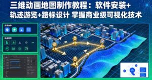 (16096期)三维动画地图制作教程:软件安装+轨迹游览+路标设计 掌握商业级可视化技术-中创网_分享创业项目_助您在家赚钱