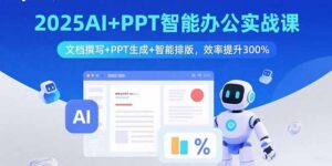 (15923期)2025AI+PPT智能办公实战课:文档撰写+PPT生成+智能排版,效率提升300%-中创网_分享创业项目_助您在家赚钱