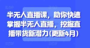 半无人直播课,助你快速掌握半无人直播,挖掘直播带货新潜力(更新9月)-中创网_分享创业项目_助您在家赚钱