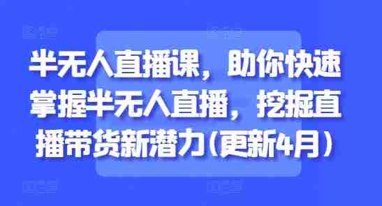 半无人直播课，助你快速掌握半无人直播，挖掘直播带货新潜力(更新9月)-中创网_分享创业项目_助您在家赚钱