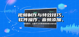 视频制作与特效技巧:软件操作、音频添加、特效制作、去重手法及精准营销等实用内容-中创网_分享创业项目_助您在家赚钱