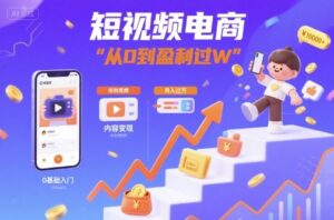 短视频电商:短视频变现从0到盈利过W-中创网_分享创业项目_助您在家赚钱