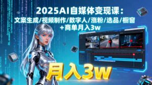 (15996期)2025AI自媒体变现课:文案生成/视频制作/数字人/涨粉/选品/橱窗+商单月入3w-中创网_分享创业项目_助您在家赚钱
