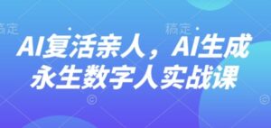 AI“复活”亲人，AI生成永生数字人实战课-中创网_分享创业项目_助您在家赚钱