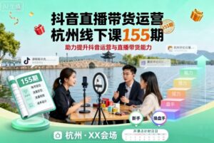 抖音直播带货运营杭州线下课155期,助力提升抖音运营与直播带货能力-中创网_分享创业项目_助您在家赚钱
