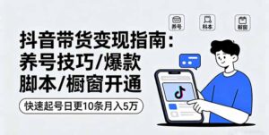 (16069期)抖音带货变现指南:养号技巧/爆款脚本/橱窗开通,快速起号日更10条月入5万-中创网_分享创业项目_助您在家赚钱