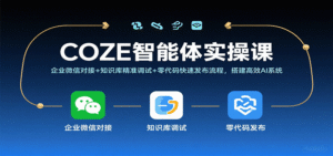 COZE智能体实操课，企业微信对接+知识库精准调试+零代码快速发布流程，搭建高效AI系统-中创网_分享创业项目_助您在家赚钱
