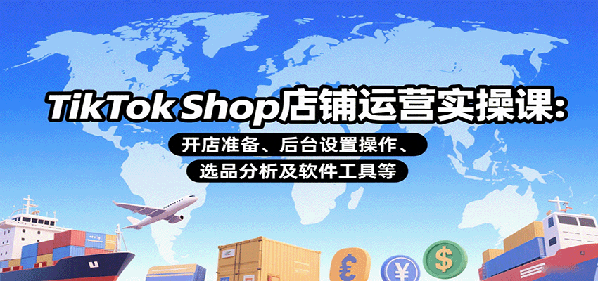 图片[1]-TikTok Shop店铺运营实操课：开店准备、后台设置操作、选品分析及软件工具等