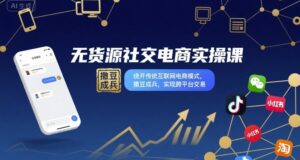 无货源社交电商实操课,绕开传统互联网电商模式,撒豆成兵,实现跨平台交易-中创网_分享创业项目_助您在家赚钱