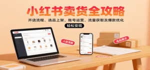 小红书卖货全攻略:开店流程、选品上架、账号运营、流量获取及爆款优化,轻松变现-中创网_分享创业项目_助您在家赚钱