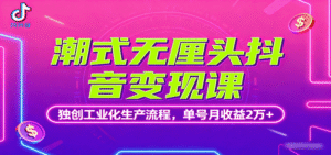 潮式无厘头抖音变现课,独创工业化生产流程,单号月收益2万+-中创网_分享创业项目_助您在家赚钱
