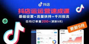 (15952期)抖店运营速成课,基础设置+流量扶持+千川投流,30天日均订单200+(更新9月)-中创网_分享创业项目_助您在家赚钱