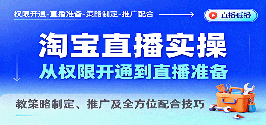 图片[1]-淘宝直播实操，从权限开通到直播准备，教策略制定、推广及全方位配合技巧