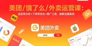 (15945期)美团/饿了么/外卖运营课:进店率分析+下单率优化+推广工具,破解流量瓶颈-中创网_分享创业项目_助您在家赚钱