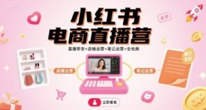 小红书电商直播营,直播带货+店铺运营+笔记运营=全电商-中创网_分享创业项目_助您在家赚钱